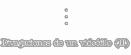 ["Divagaciones de un videfiloII"]